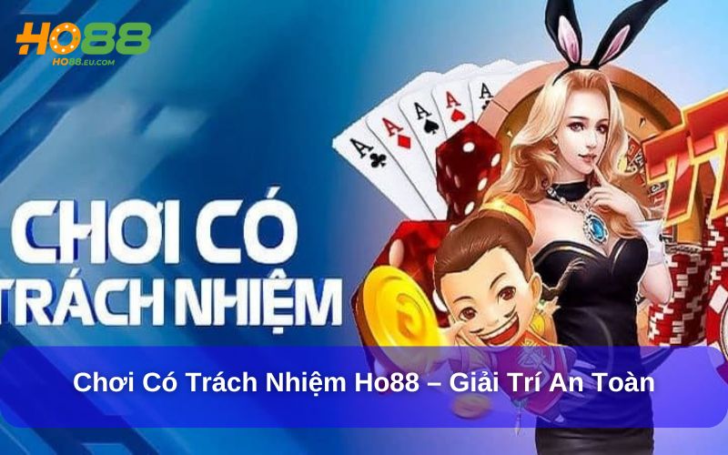 Chơi Có Trách Nhiệm Ho88 Là Gì